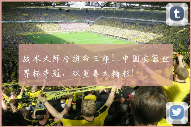 战术大师与拼命三郎!中国女篮世界杯夺冠,双重奏太精彩!