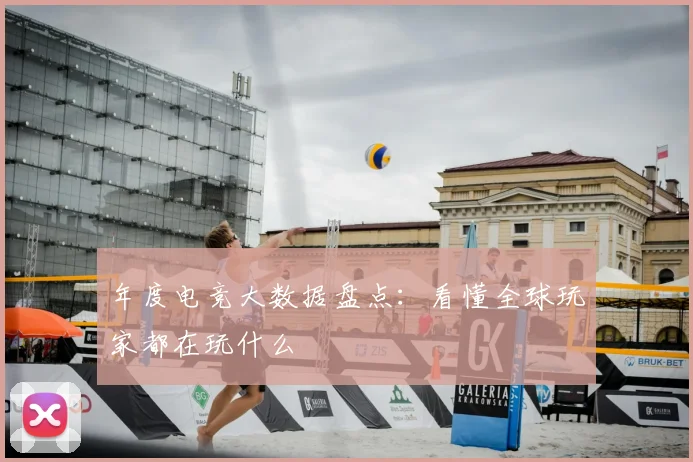 年度电竞大数据盘点:看懂全球玩家都在玩什么