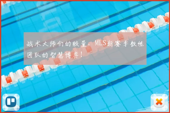 战术大师们的较量,MLS新赛季教练团队的智慧博弈!