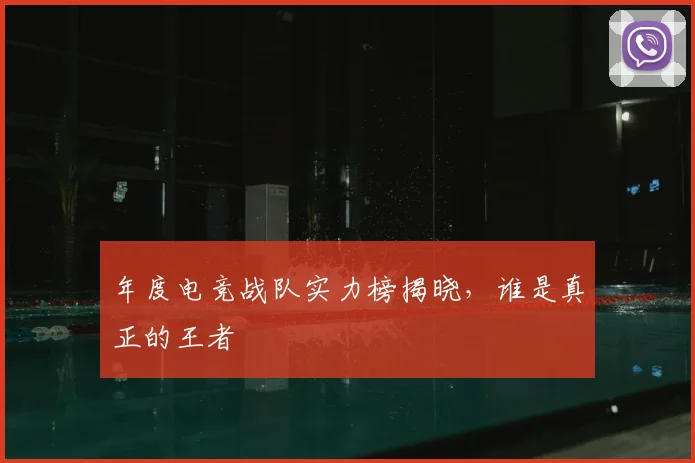 年度电竞战队实力榜揭晓，谁是真正的王者