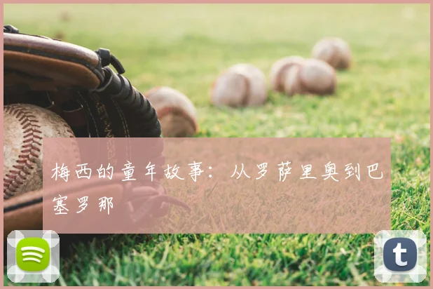 梅西的童年故事：从罗萨里奥到巴塞罗那
