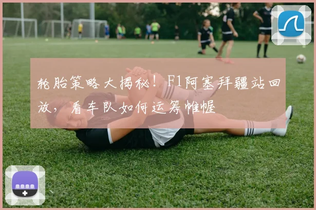 轮胎策略大揭秘!F1阿塞拜疆站回放,看车队如何运筹帷幄