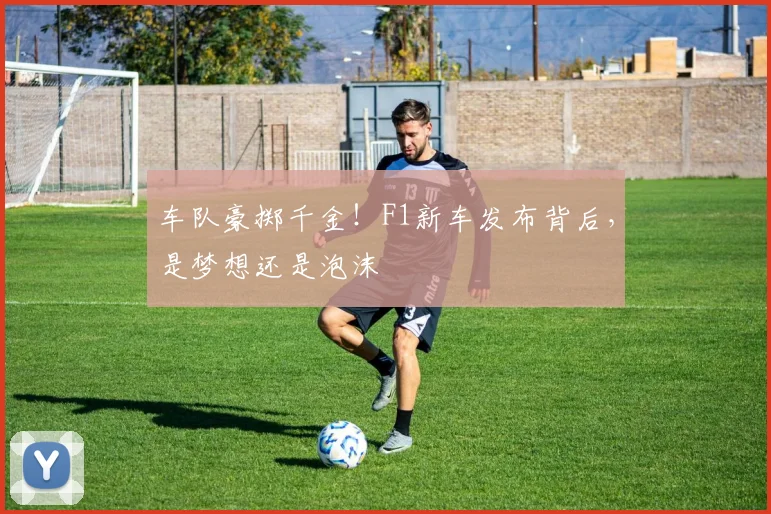 车队豪掷千金！F1新车发布背后，是梦想还是泡沫
