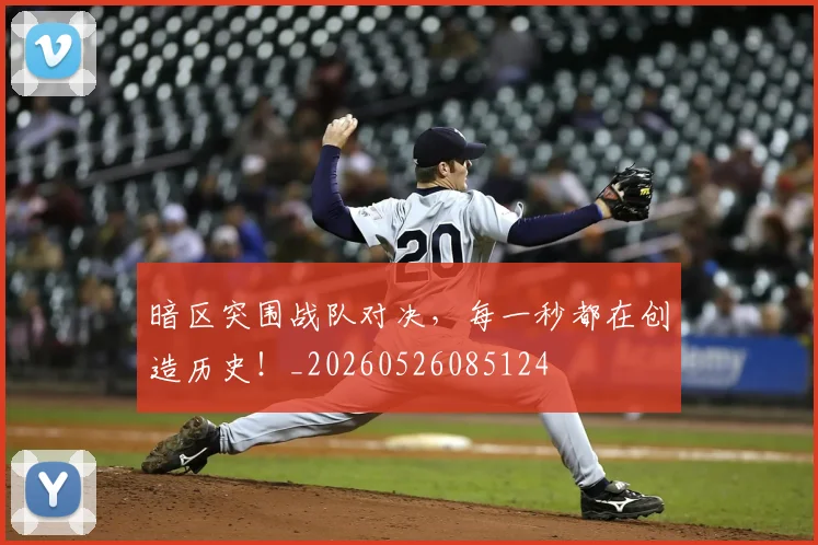 暗区突围战队对决，每一秒都在创造历史！_20260526085124