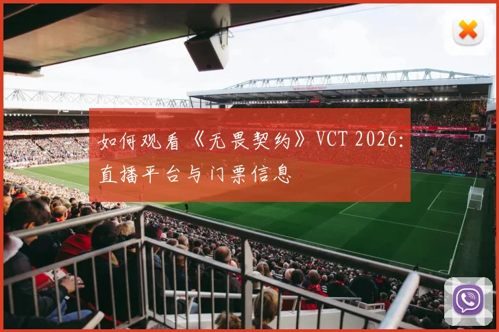 如何观看《无畏契约》VCT 2026：直播平台与门票信息