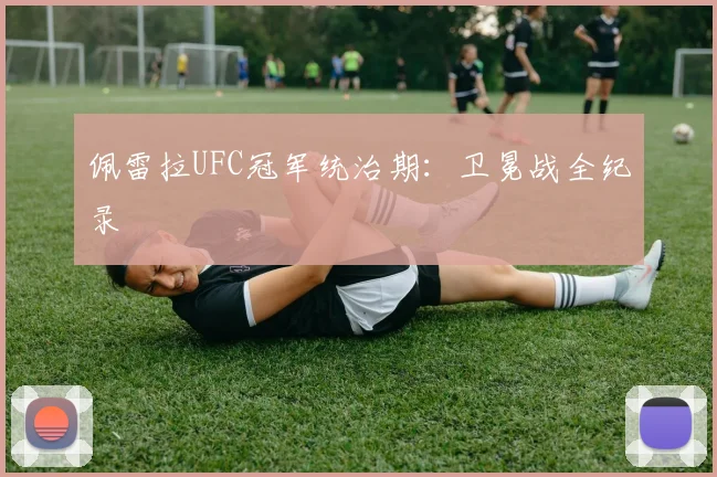 佩雷拉UFC冠军统治期：卫冕战全纪录