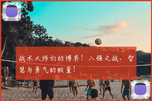 战术大师们的博弈!八强之战,智慧与勇气的较量!