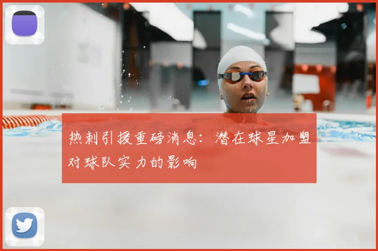 热刺引援重磅消息：潜在球星加盟对球队实力的影响