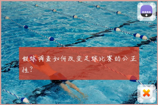假球调查如何改变足球比赛的公正性？