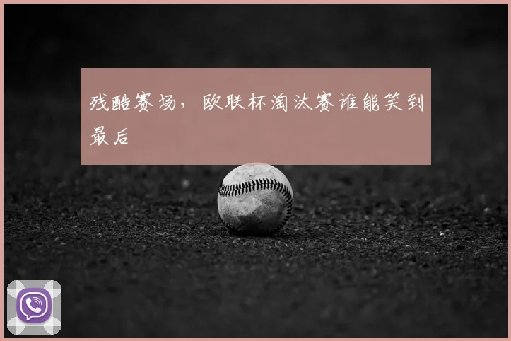 残酷赛场，欧联杯淘汰赛谁能笑到最后