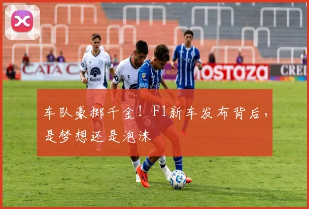 车队豪掷千金！F1新车发布背后，是梦想还是泡沫
