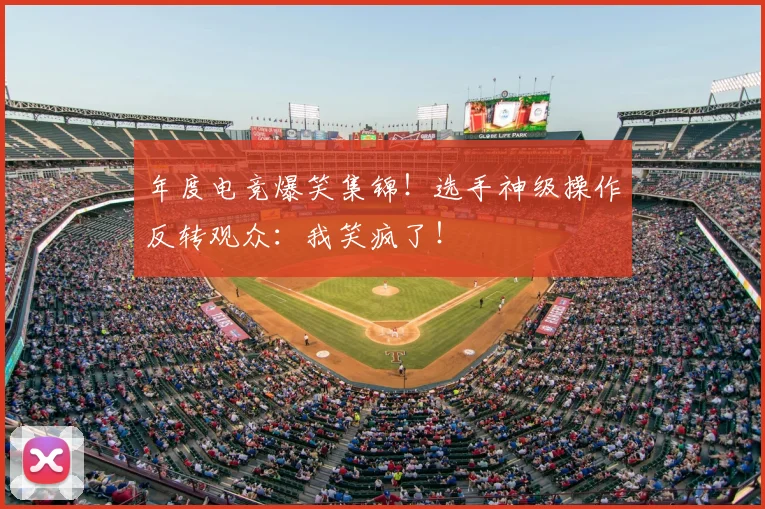 年度电竞爆笑集锦!选手神级操作反转观众:我笑疯了!