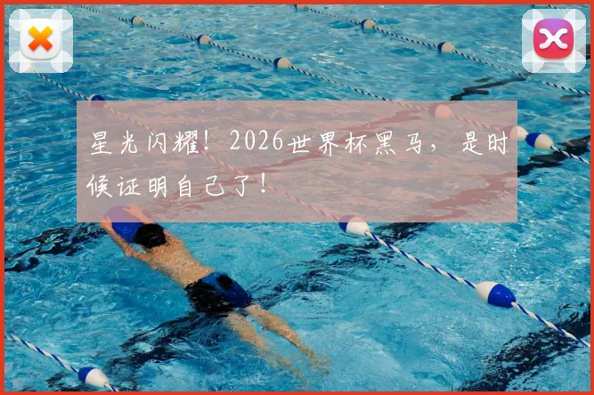 星光闪耀!2026世界杯黑马,是时候证明自己了!