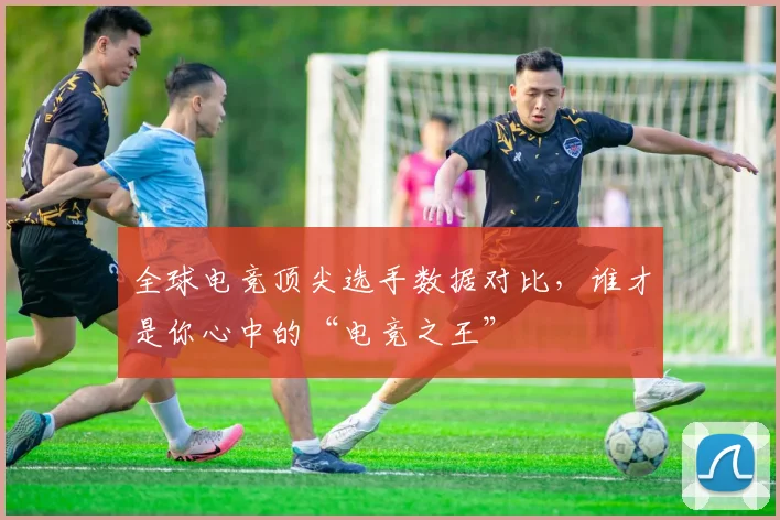 全球电竞顶尖选手数据对比，谁才是你心中的“电竞之王”
