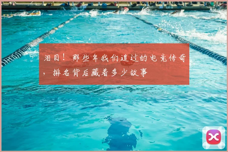 泪目!那些年我们追过的电竞传奇,排名背后藏着多少故事