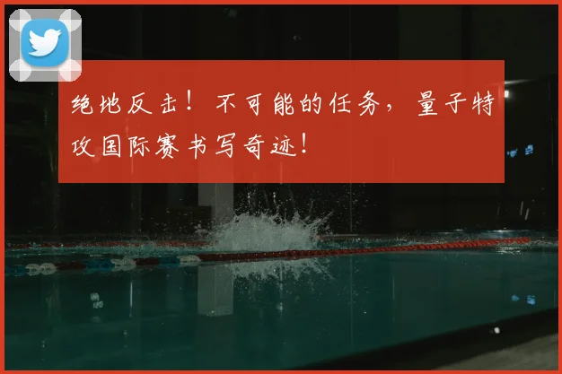 绝地反击！不可能的任务，量子特攻国际赛书写奇迹！