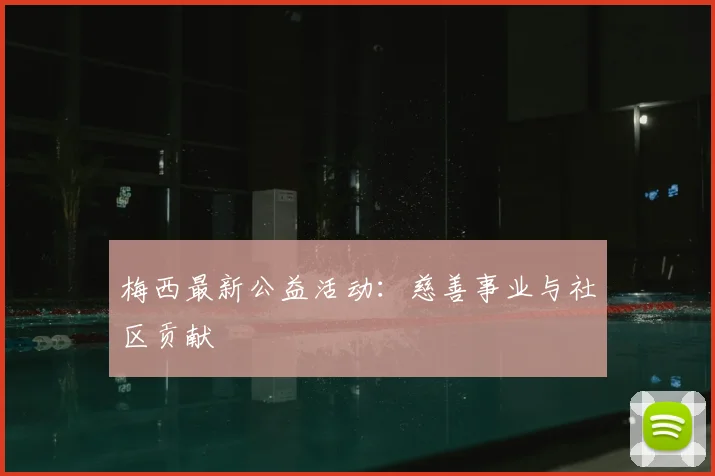 梅西最新公益活动：慈善事业与社区贡献