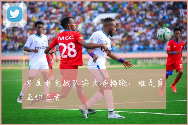 年度电竞战队实力榜揭晓,谁是真正的王者