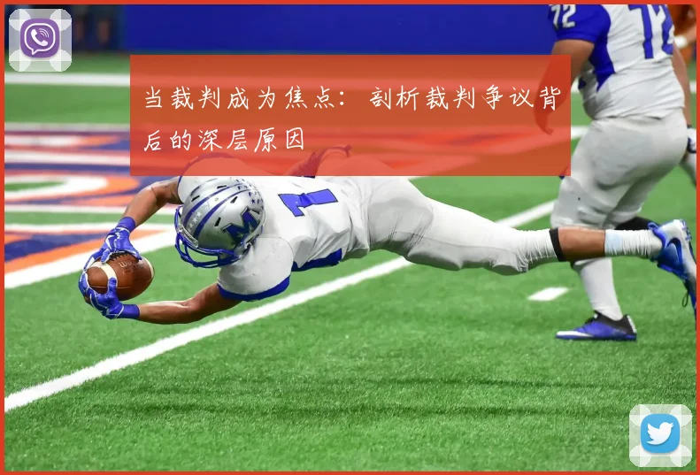 当裁判成为焦点：剖析裁判争议背后的深层原因