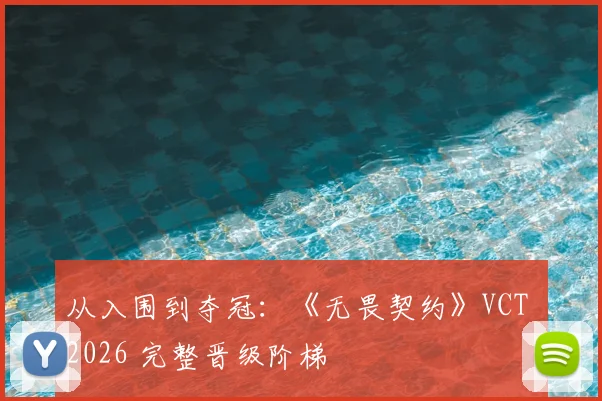 从入围到夺冠：《无畏契约》VCT 2026 完整晋级阶梯