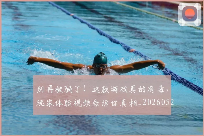 别再被骗了！这款游戏真的有毒，玩家体验视频告诉你真相_20260526073214