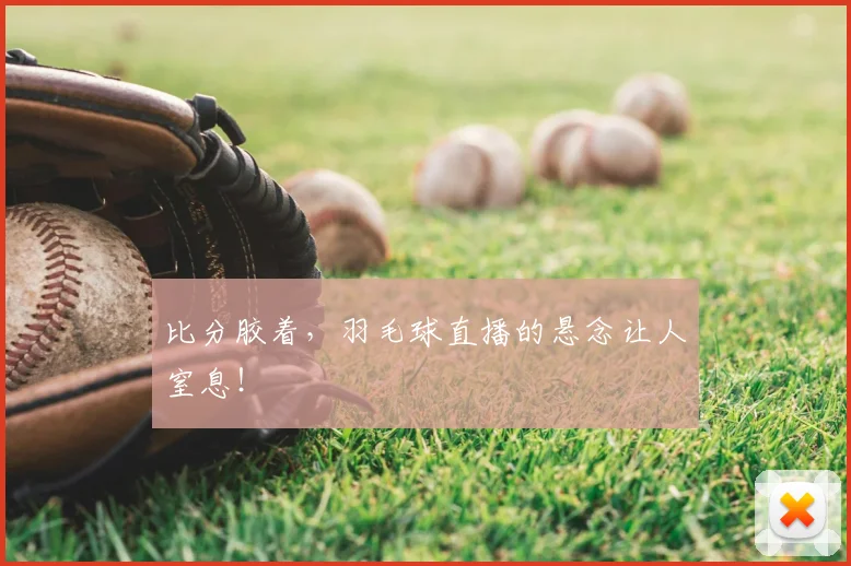 比分胶着,羽毛球直播的悬念让人窒息!