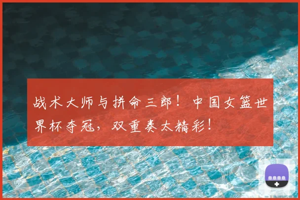 战术大师与拼命三郎!中国女篮世界杯夺冠,双重奏太精彩!