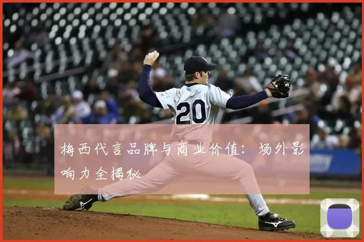 梅西代言品牌与商业价值：场外影响力全揭秘