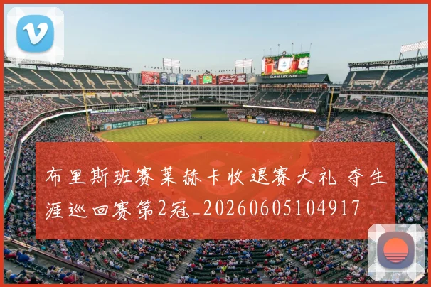 布里斯班赛莱赫卡收退赛大礼 夺生涯巡回赛第2冠_20260605104917