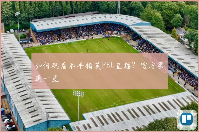 如何观看和平精英PEL直播？官方渠道一览