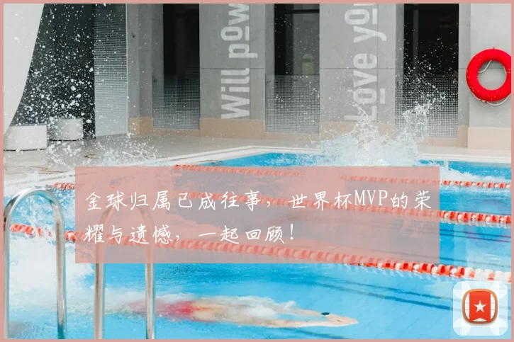 金球归属已成往事,世界杯MVP的荣耀与遗憾,一起回顾!