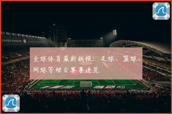 全球体育最新战报：足球、篮球、网球等综合赛事速览
