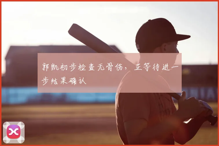 郭凯初步检查无骨伤，正等待进一步结果确认