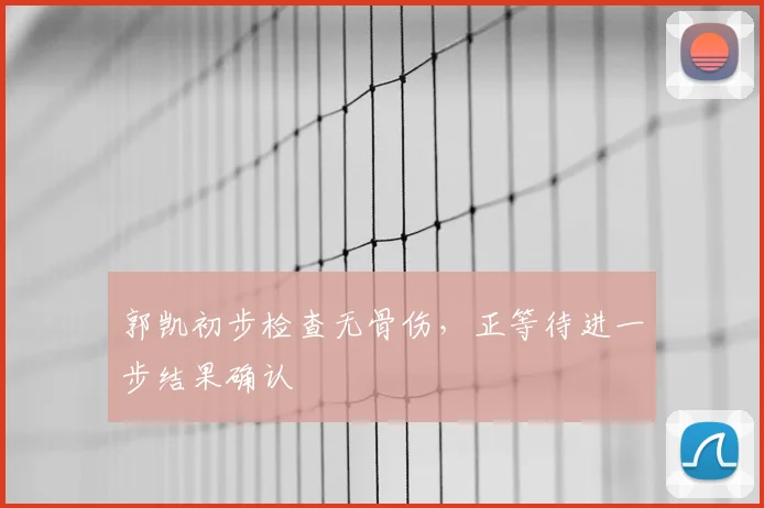 郭凯初步检查无骨伤，正等待进一步结果确认