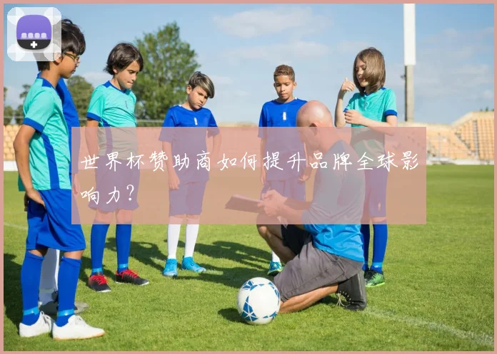 世界杯赞助商如何提升品牌全球影响力?