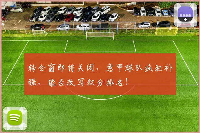 转会窗即将关闭,意甲球队疯狂补强,能否改写积分排名!