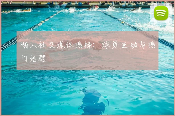 湖人社交媒体热榜：球员互动与热门话题