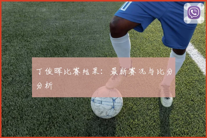 丁俊晖比赛结果：最新赛况与比分分析