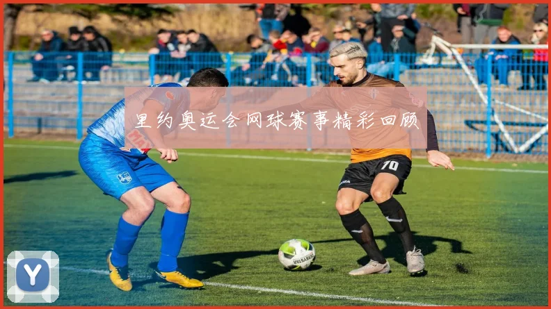 里约奥运会网球赛事精彩回顾