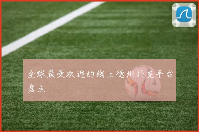 全球最受欢迎的线上德州扑克平台盘点