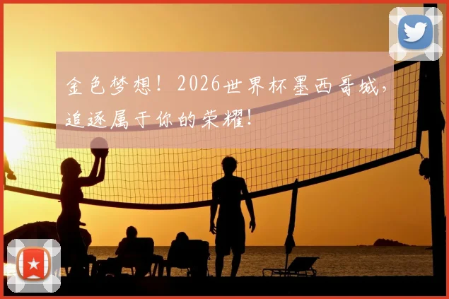 金色梦想!2026世界杯墨西哥城,追逐属于你的荣耀!